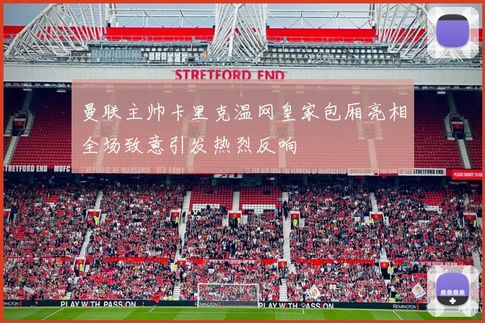 曼联主帅卡里克温网皇家包厢亮相全场致意引发热烈反响