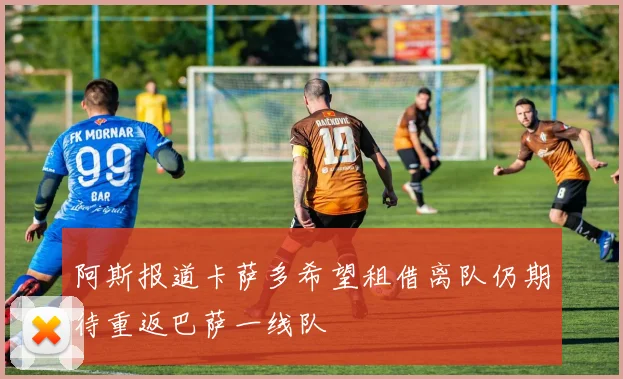 阿斯报道卡萨多希望租借离队仍期待重返巴萨一线队