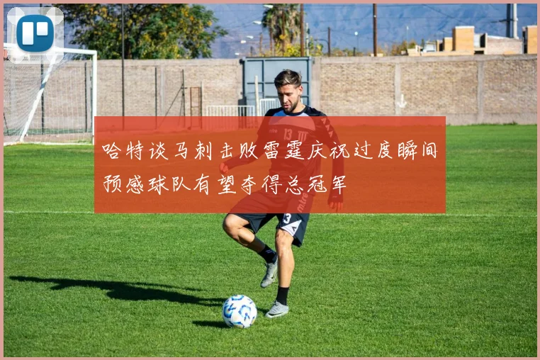 哈特谈马刺击败雷霆庆祝过度瞬间预感球队有望夺得总冠军