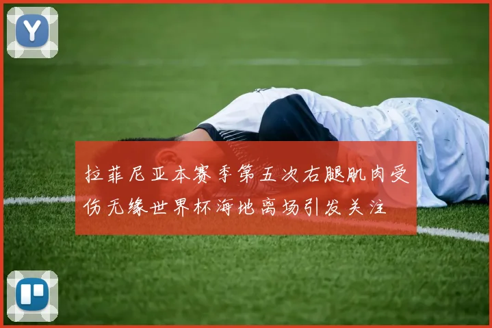 拉菲尼亚本赛季第五次右腿肌肉受伤无缘世界杯海地离场引发关注