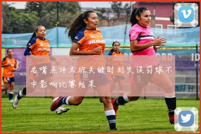 名嘴点评文班关键时刻失误罚球不中影响比赛结果