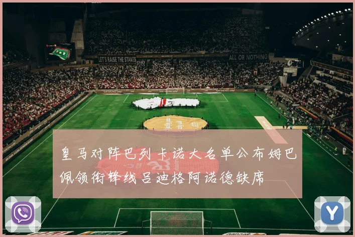 皇马对阵巴列卡诺大名单公布姆巴佩领衔锋线吕迪格阿诺德缺席
