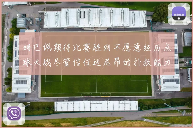 姆巴佩期待比赛胜利不愿意经历点球大战尽管信任迈尼昂的扑救能力