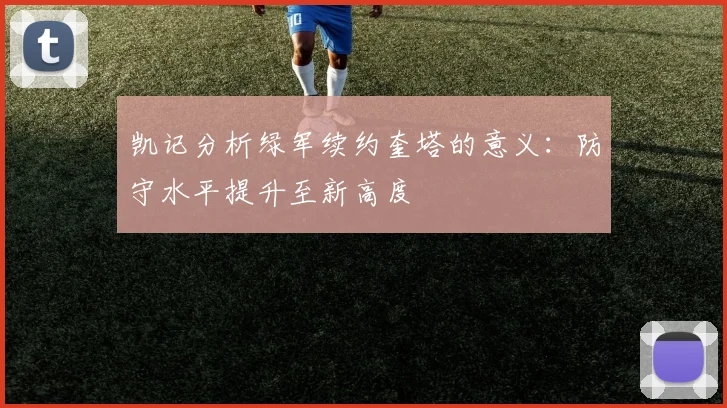凯记分析绿军续约奎塔的意义：防守水平提升至新高度