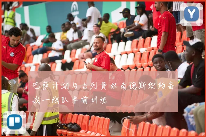 巴萨计划与吉列费尔南德斯续约备战一线队季前训练
